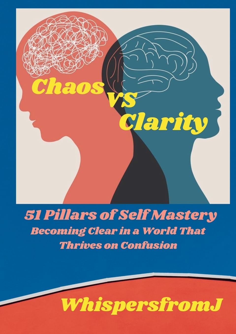 Chaos vs Clarity: 51 Pillars of Self Mastery: Becoming Clear in a World That Thrives on Confusion
