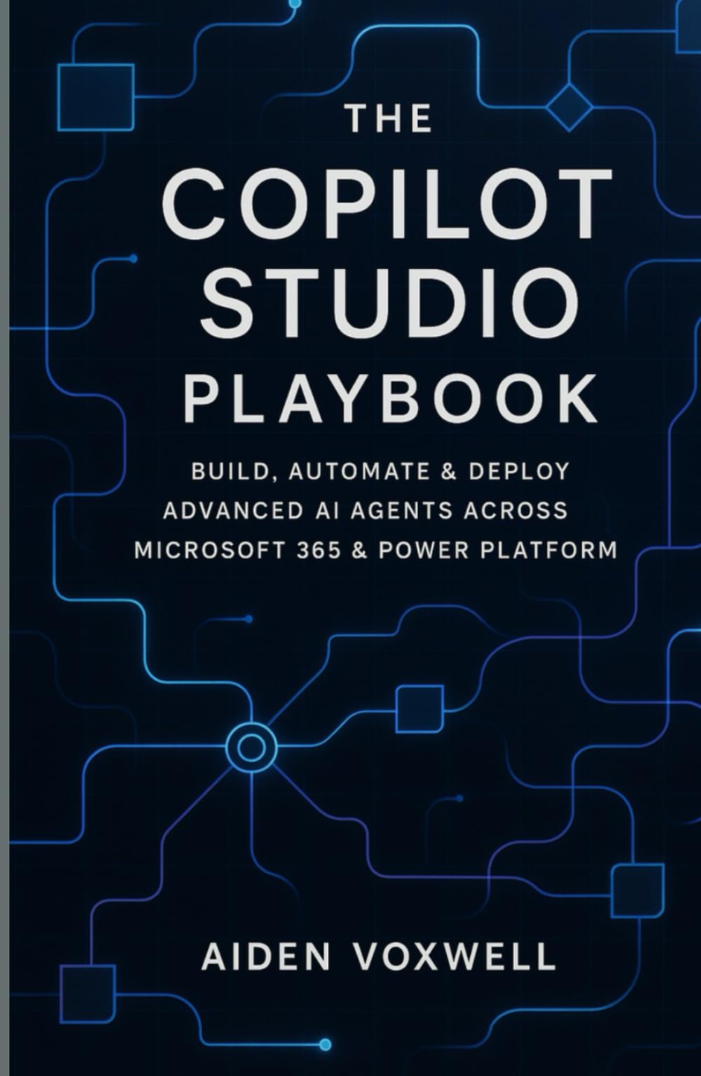 THE COPILOT STUDIO PLAYBOOK: Build, Automate & Deploy Advanced AI Agents Across Microsoft 365 & Power Platform