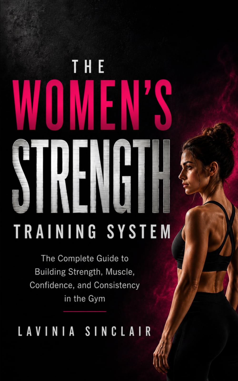 The Women's Strength Training System: The Complete Guide to Building Strength, Muscle, Confidence, and Consistency in the Gym