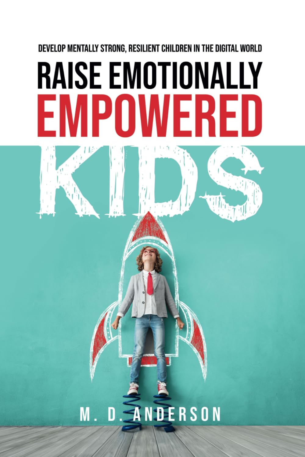Raise Emotionally Empowered Kids: Develop Mentally Strong, Resilient Children in the Digital World