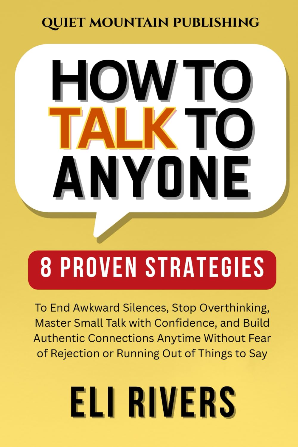 How To Talk To Anyone: 8 Proven Strategies to End Awkward Silences, Stop Overthinking, Master Small Talk with Confidence, and Build Authentic Connections Anytime Without Fear of Rejection or Running O