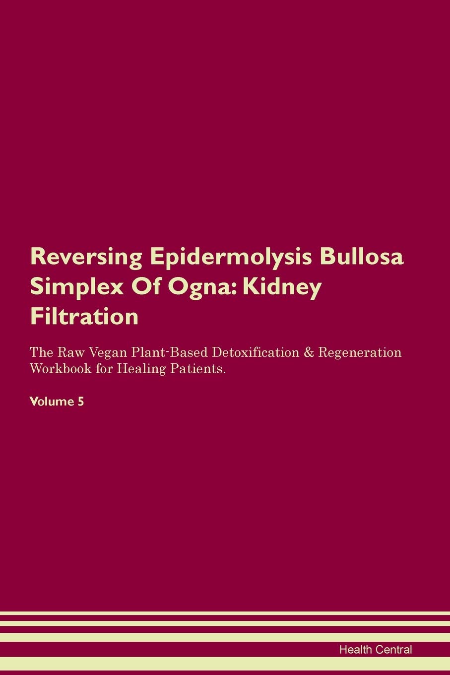 Reversing Epidermolysis Bullosa Simplex Of Ogna: Kidney Filtration The Raw Vegan Plant-Based Detoxification & Regeneration Workbook for Healing Patients. Volume 5