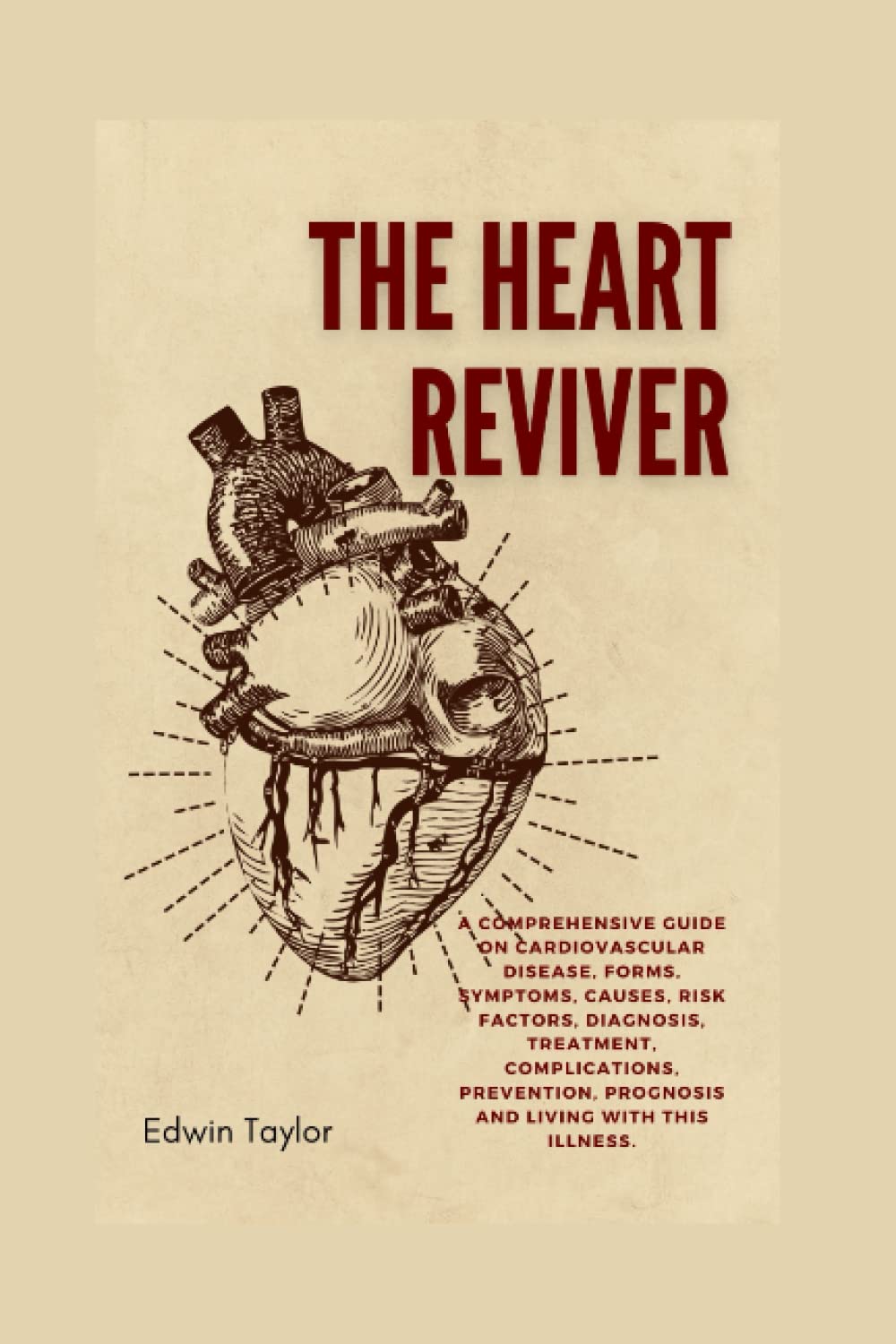 The Heart Reviver: A Comprehensive Guide on Cardiovascular Disease, Forms, Symptoms, Causes, Risk factors, Diagnosis, Treatment, Complications, Prevention, Prognosis and Living With this illness