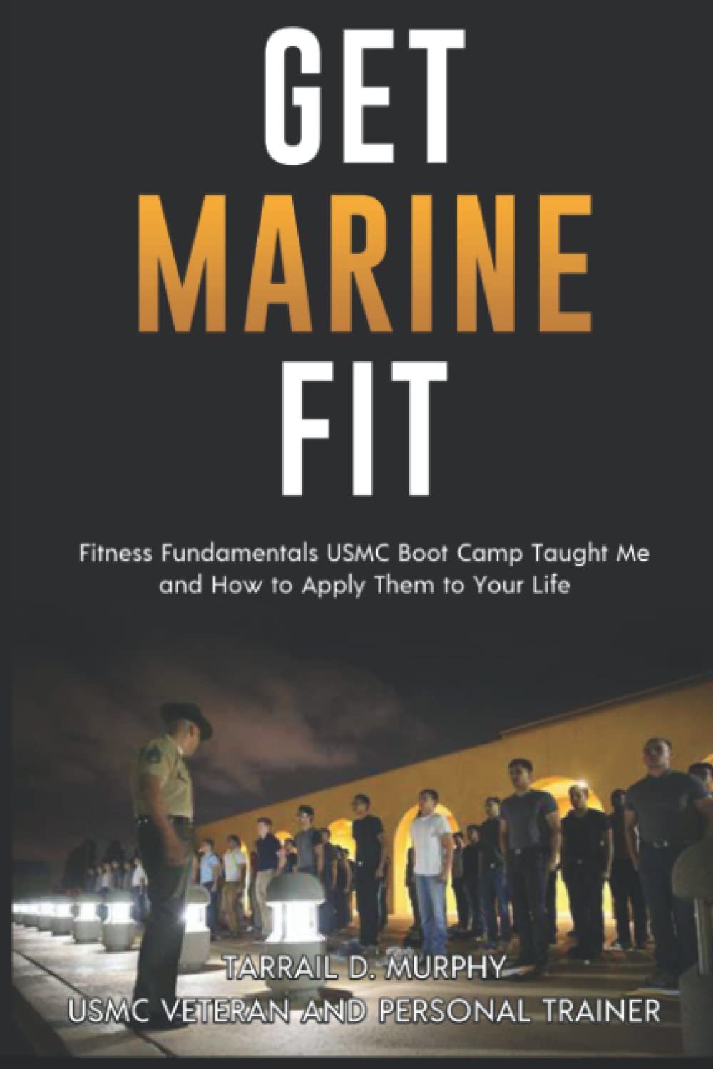Get Marine Fit: Fitness Fundamentals USMC Boot Camp Taught Me and How to Apply Them to Your Life