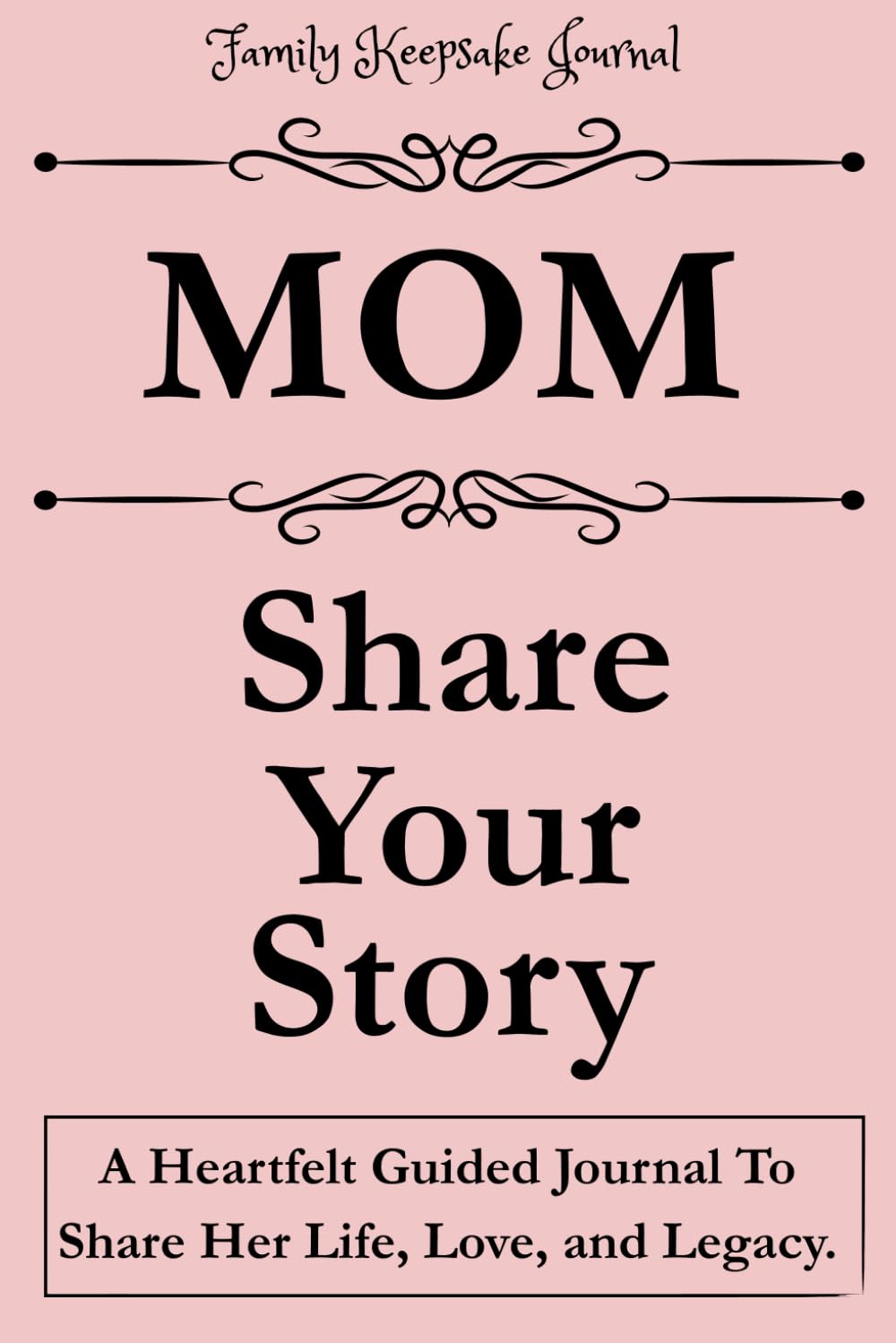 MOM, SHARE YOUR STORY: A Heartfelt Guided Journal To Share Her Life, Love, and Legacy (Share Your Story Series): Family Keepsake Journal