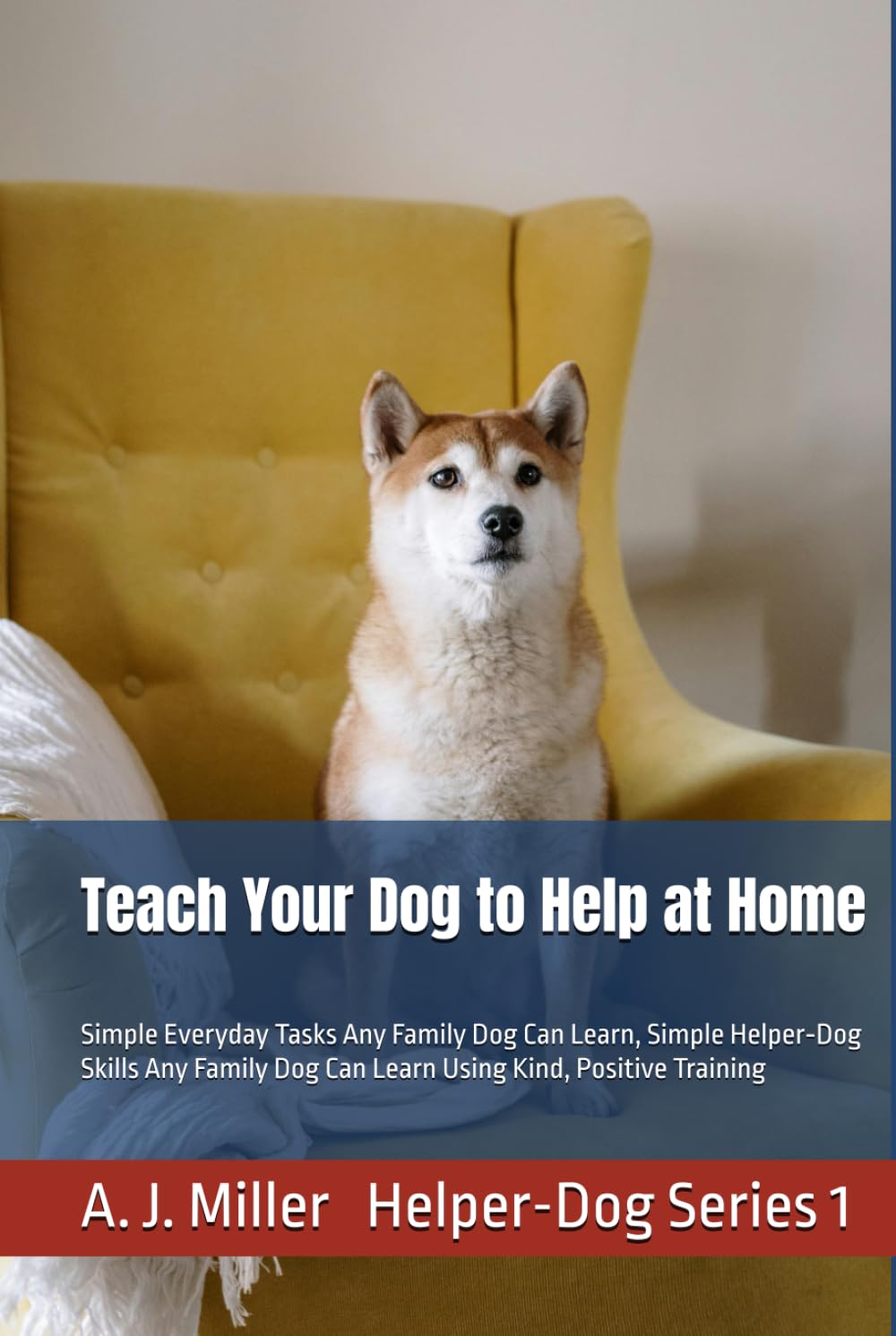 Teach Your Dog to Help at Home: Simple Everyday Tasks Any Family Dog Can Learn, Simple Helper‑Dog Skills Any Family Dog Can Learn Using Kind, Positive Training (Helper Dog Series)