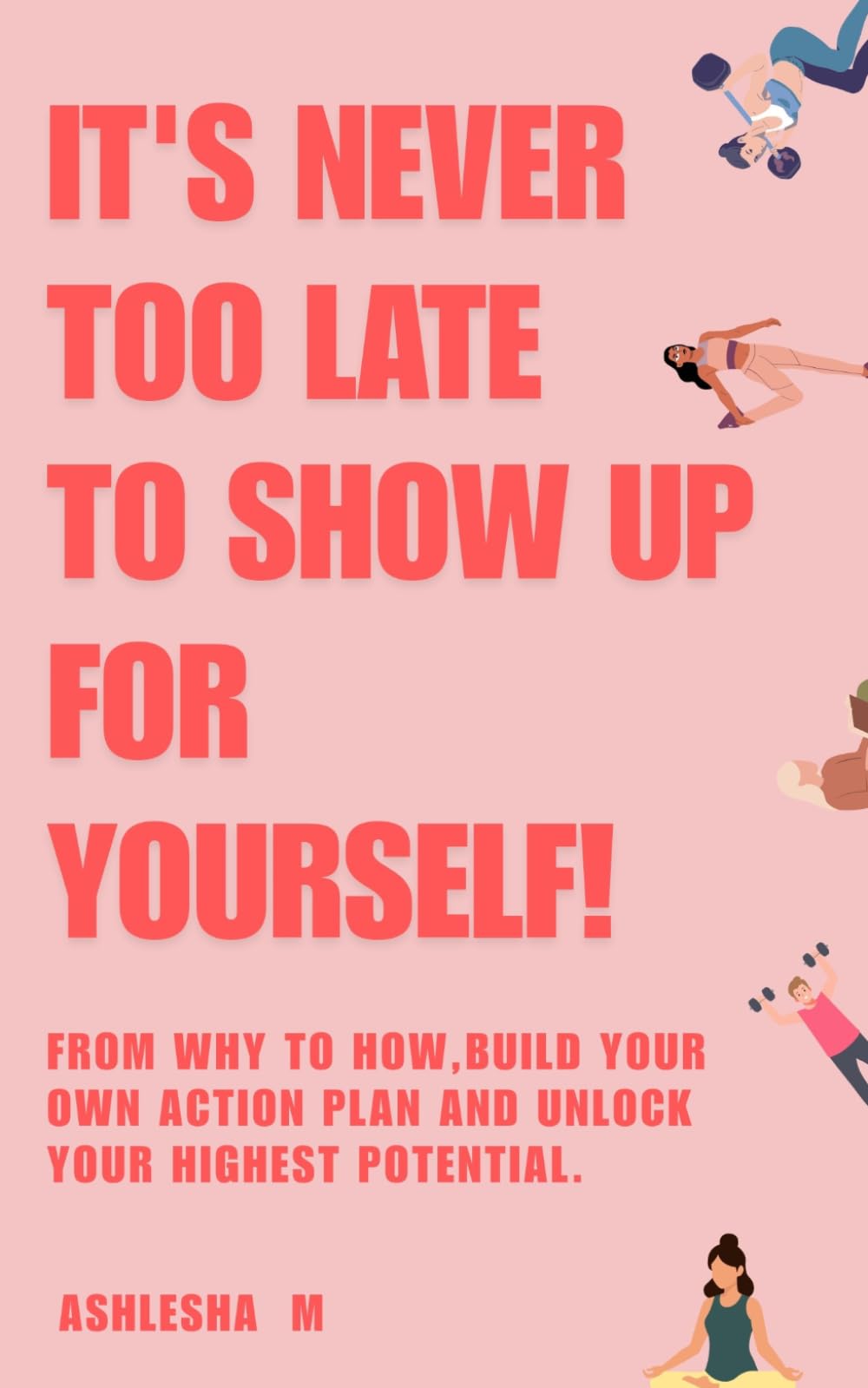 It's never too late to show up for yourself: From why to how, build your own action plan and unlock your highest potential