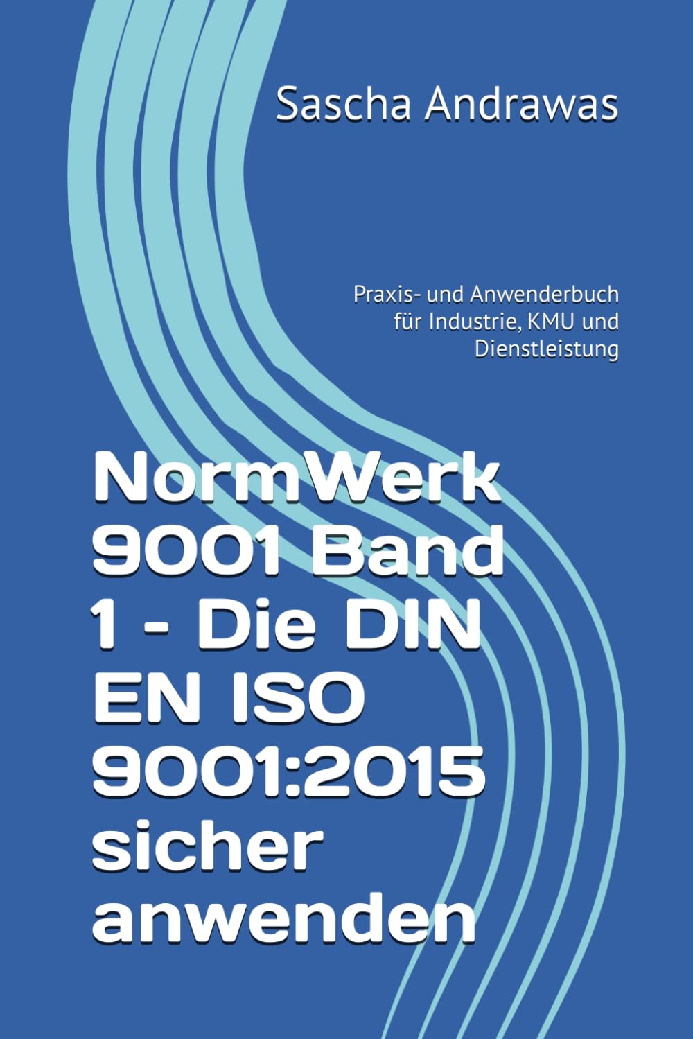 NormWerk 9001 Band 1 – Die DIN EN ISO 9001:2015 sicher anwenden: Praxis- und Anwenderbuch für Industrie, KMU und Dienstleistung