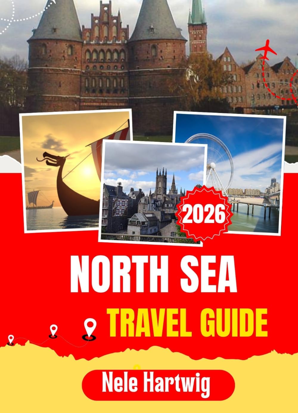 NORTH SEA TRAVEL GUIDE 2026: From Aberdeen's Granite Harbour to Bergen's Hanseatic Wharf, from Whitby's Gothic Abbey to the Bunker Beaches of Dunkirk ... to Seven Nations and One Extraordinary Sea