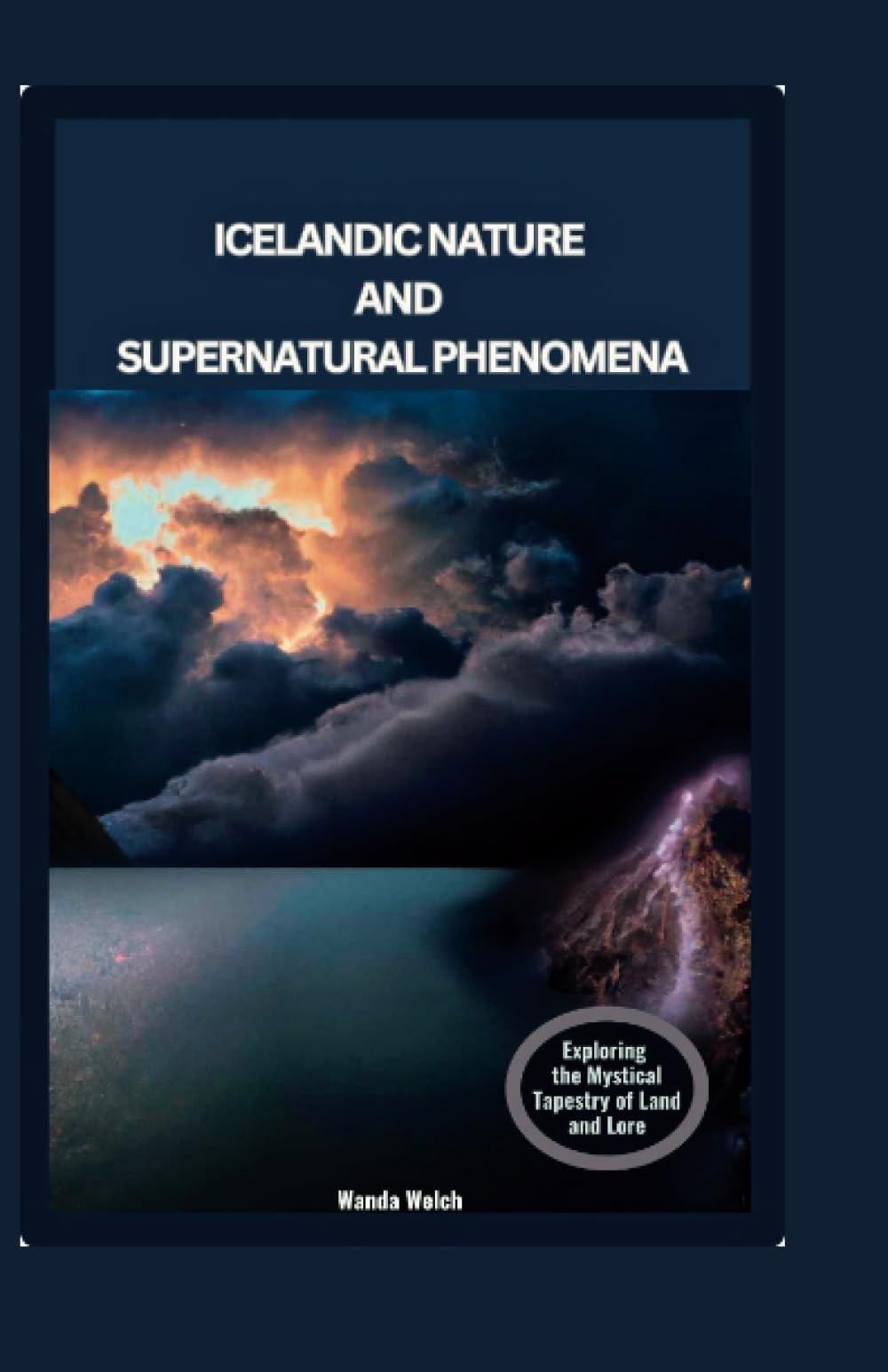 Icelandic Nature and Supernatural Phenomena: Exploring the Mystical Tapestry of Land and Lore (Wanderlust Chronicles)