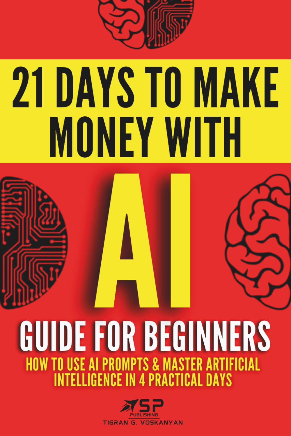 AI Guide for Beginners: How to Use AI Prompts & Master Artificial Intelligence in 4 Practical Days (21 Days To Make Money With AI)