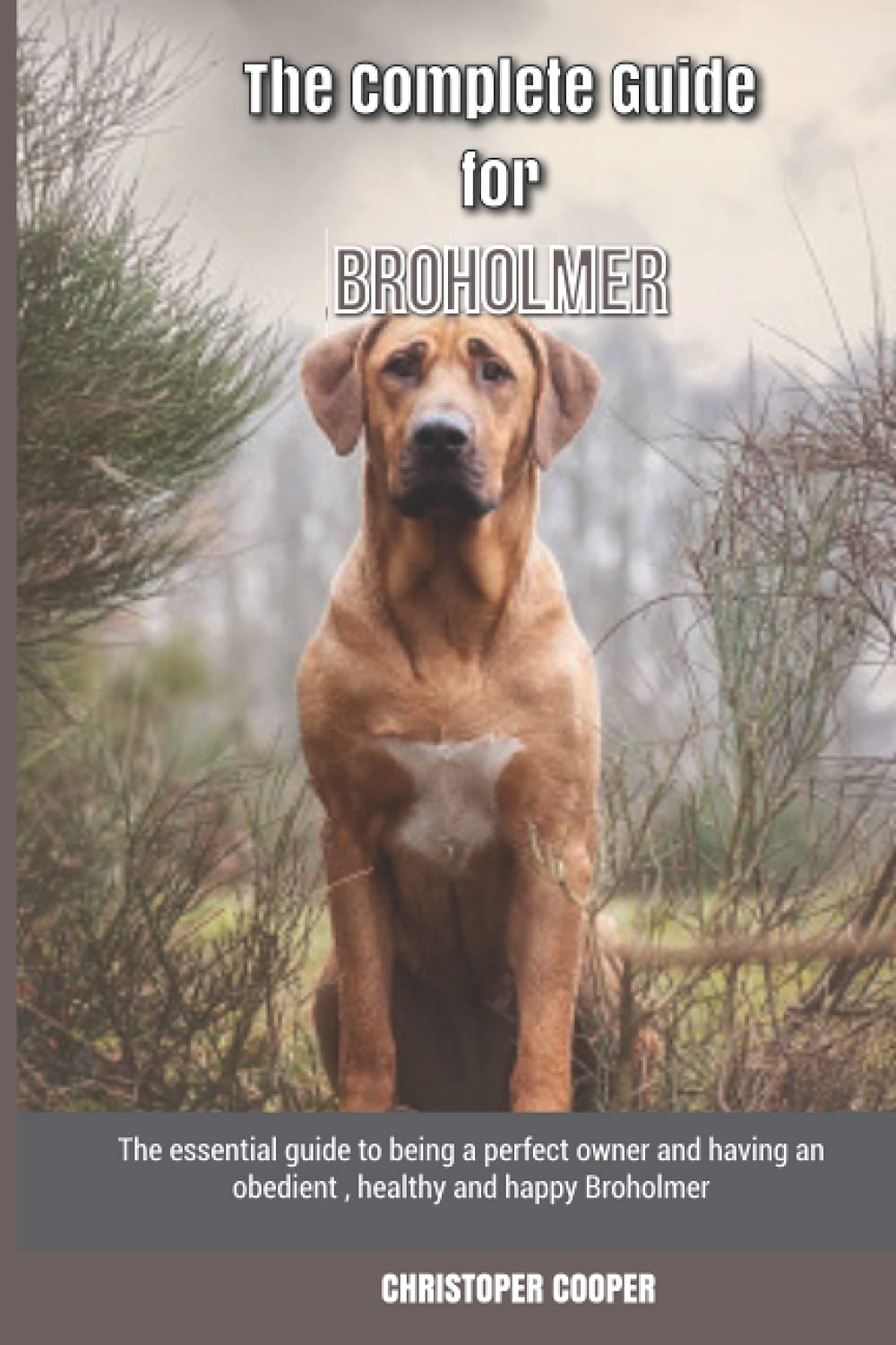 The Complete Guide for Broholmer: The essential guide to being a perfect owner and having an obedient, healthy, and happy Broholmer
