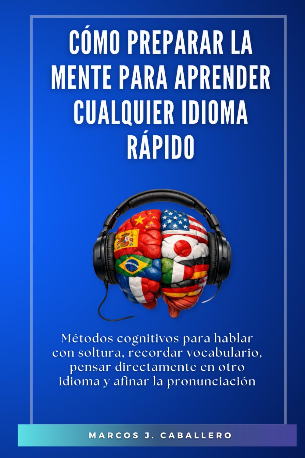 Cómo preparar la mente para aprender cualquier idioma rápido: Métodos cognitivos para hablar con soltura, recordar vocabulario, pensar directamente en otro idioma y afinar la pronunciación