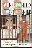 The Child Left Behind: Poetry of Christopher J Scarver 1511631600 Book Cover