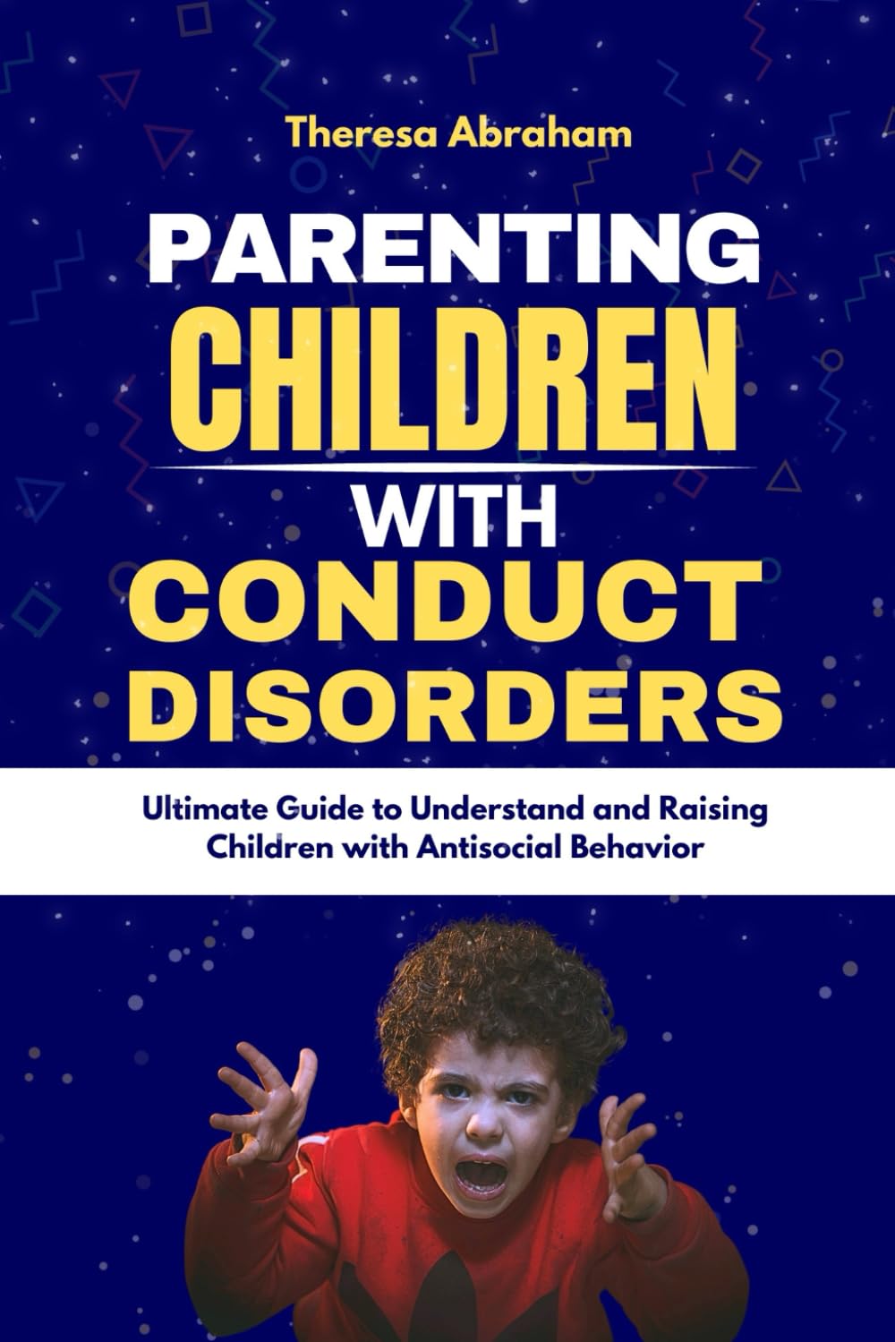 PARENTING CHILDREN WITH CONDUCT DISORDER: Ultimate guide to understand & raising children with antisocial behavior