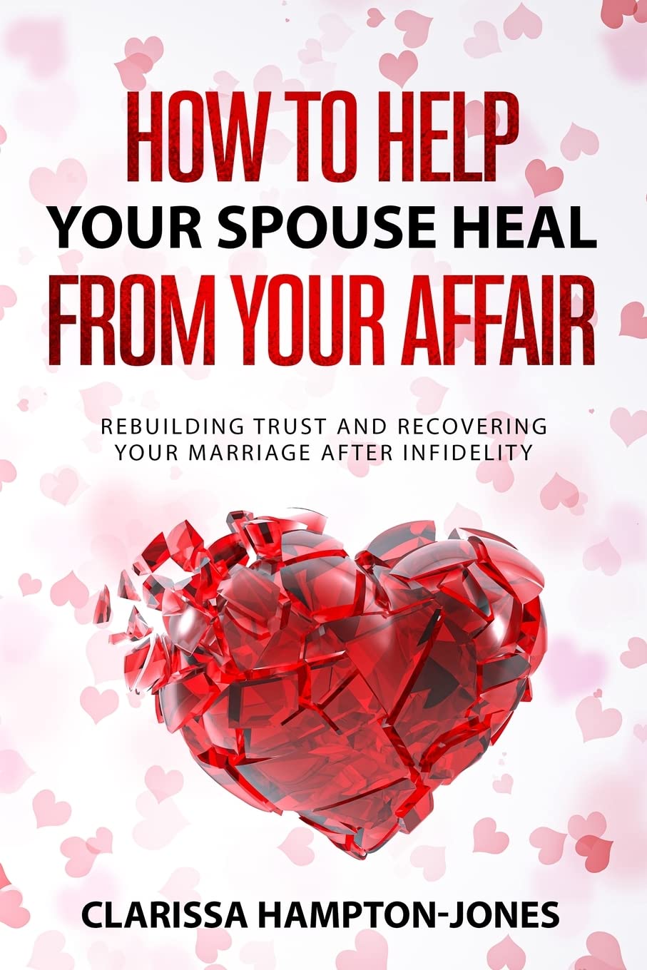 How to Help Your Spouse Heal From Your Affair: Rebuilding Trust and Recovering Your Marriage After Infidelity