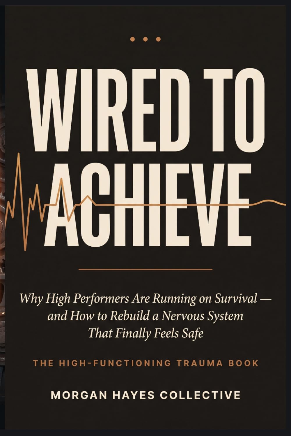 Wired to Achieve: Why High Performers Are Running on Survival—and How to Rebuild a Nervous System That Finally Feels Safe: 1