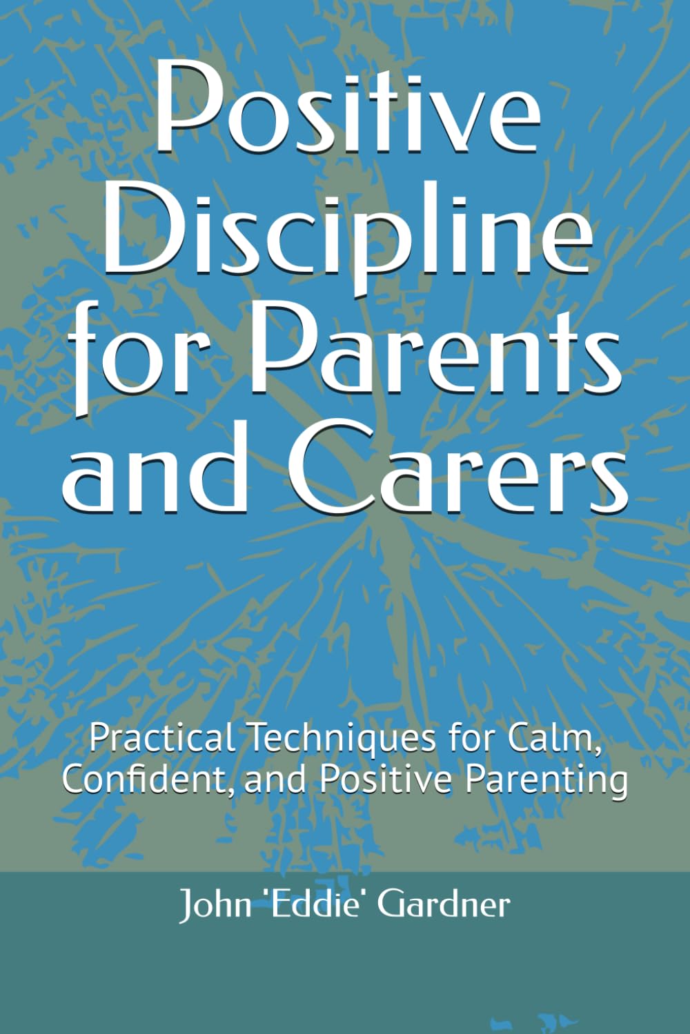 Positive Discipline for Parents and Carers: Practical Techniques for Calm, Confident, and Positive Parenting (Behaviour, Learning and Progress - Plain and Simple)