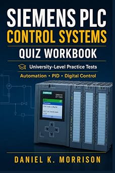 Siemens PLC Control Systems Quiz Workbook: University-Level Practice Tests on Automation, PID, State-Space Control, Digital Control and Motion Systems