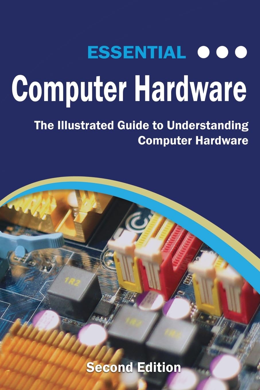 Essential Computer Hardware Second Edition: The Illustrated...