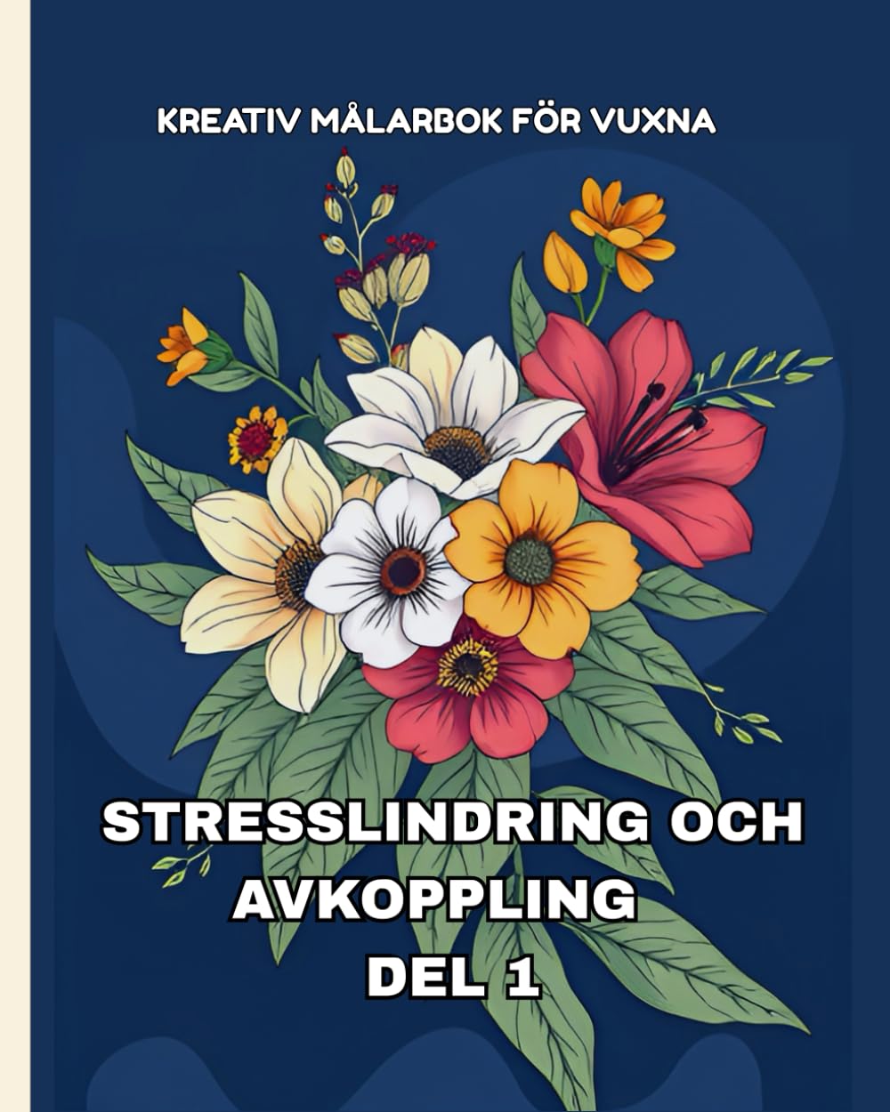 KREATIV MÅLARBOK FÖR VUXNA: STRESSLINDRING OCH AVKOPPLING – DEL 1: Stora och enkla motiv med blommor, djur, naturscener, sjöar, broar, hus och abstrakta mönster för lugn och mindfulness