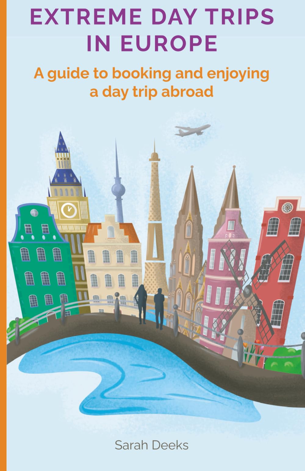 Extreme Day Trips: A practical guide to help get the most of a day trip abroad or overnight stay in Europe