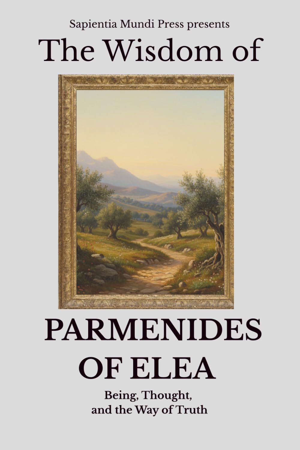 The Wisdom of Parmenides of Elea: Being, Thought, and the Way of Truth