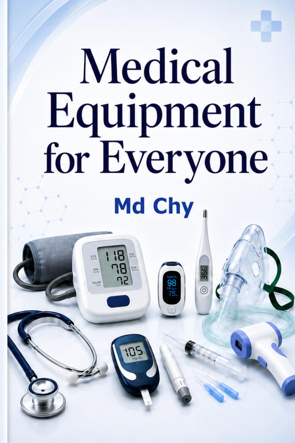 Medical Equipment for Everyone: A Simple Practical Guide for Patients, Families, Students, Caregivers and New Healthcare Staff