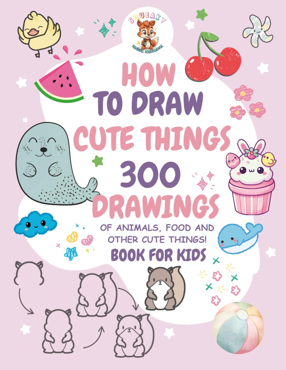 How to Draw Cute Things: 300 Drawings of Cute Stuff, Animals, Fruits, Veggies and Other Adorable Things | Book for Kids