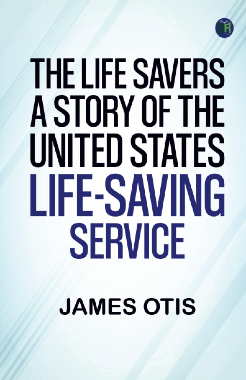 The Life Savers: A story of the United States life-saving service