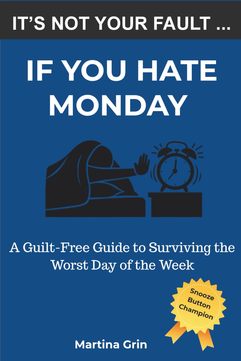 It's Not Your Fault If You Hate Monday: A Guilt-Free Guide to Surviving the Worst Day of the Week