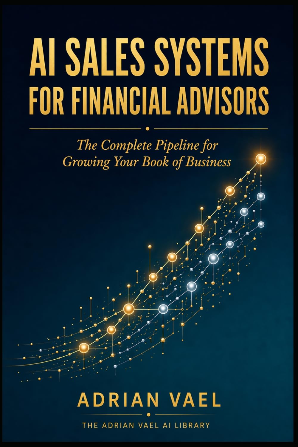 AI Sales Systems for Financial Advisors: The Complete Pipeline for Growing Your Book of Business (The AI Toolkit Professional Series)