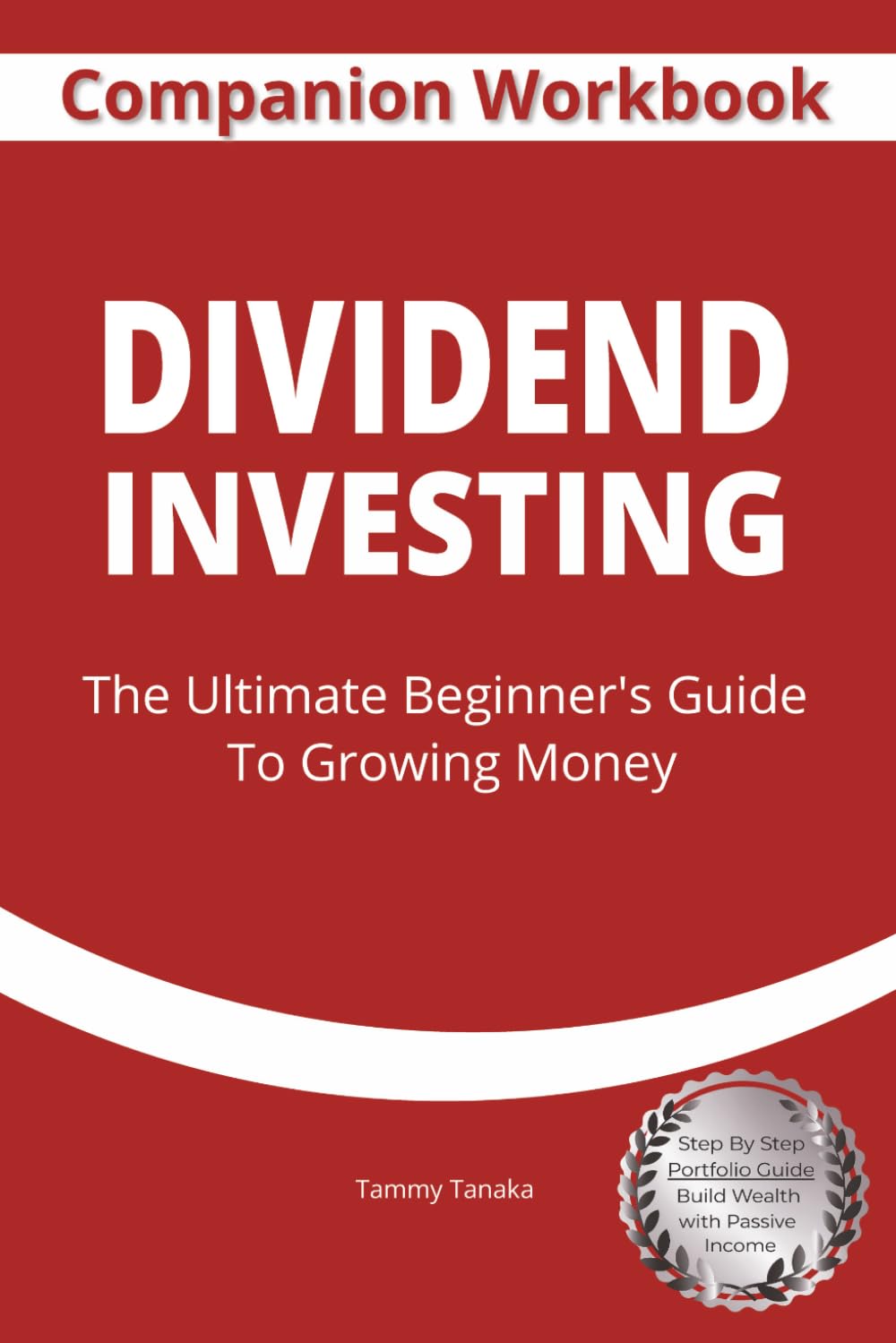 Dividend Investing Companion Workbook: The Ultimate Beginner's Guide To Growing Money, Step By Step Portfolio Guide Build Wealth With Passive Income