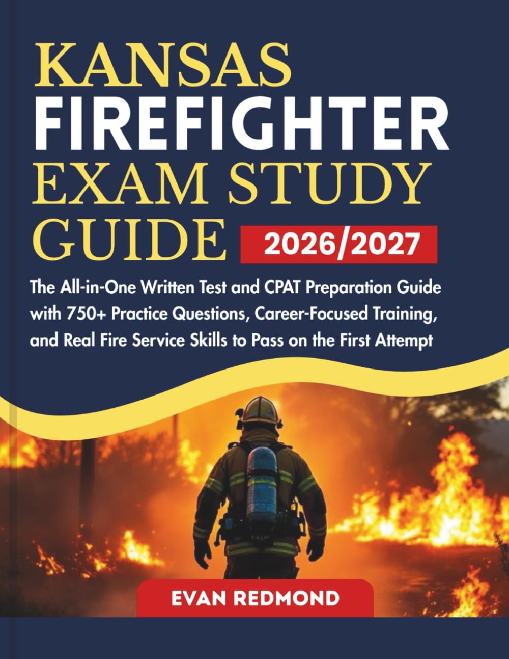 KANSAS FIREFIGHTER EXAM STUDY GUIDE 2026/2027: The All-in-One Written Test and CPAT Preparation Guide with 750+ Practice Questions, Career-Focused ... Service Skills to Pass on the First Attempt
