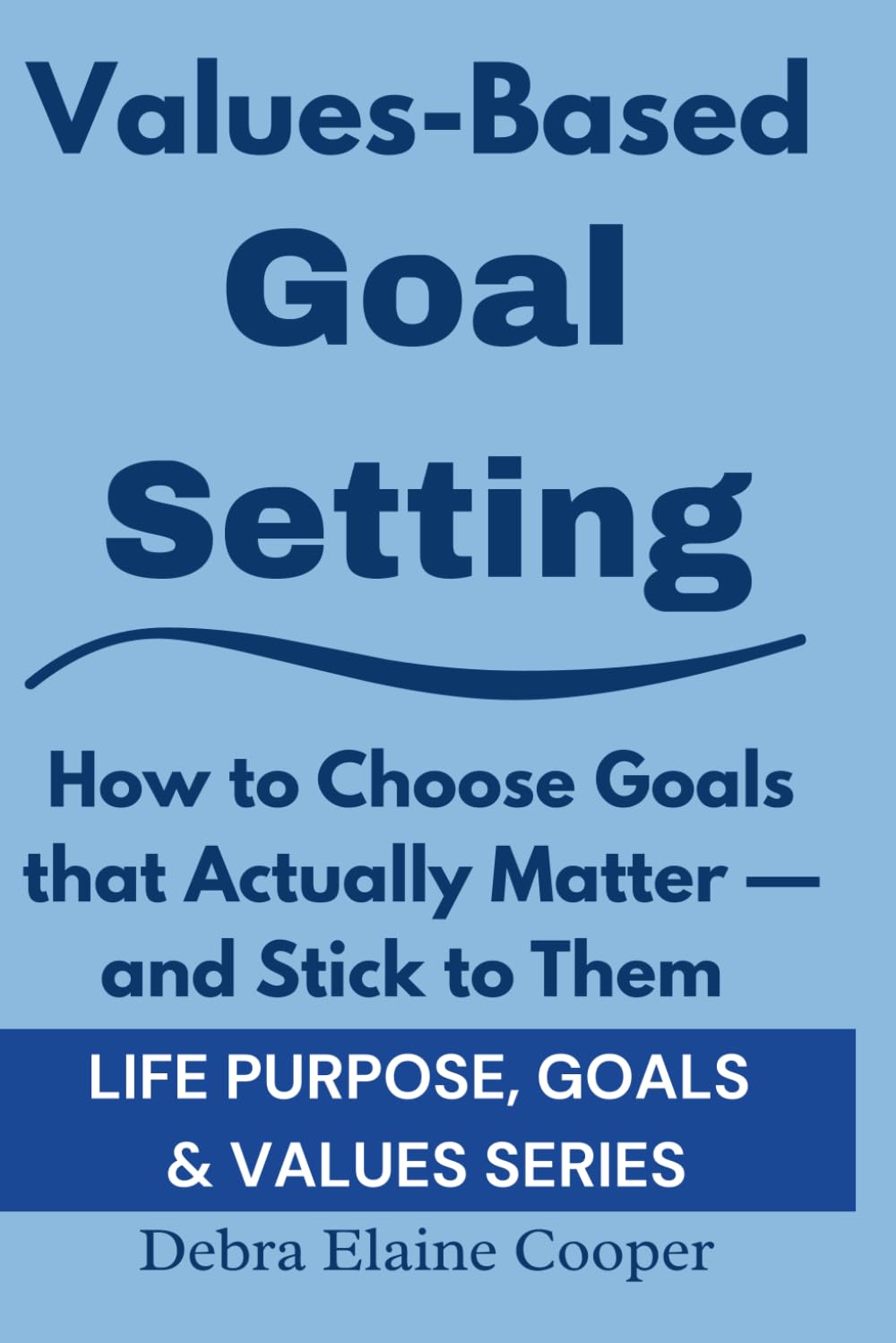Values-Based Goal Setting: How to Choose Goals that Actually Matter — and Stick to Them (LIFE PURPOSE, GOALS & VALUES)