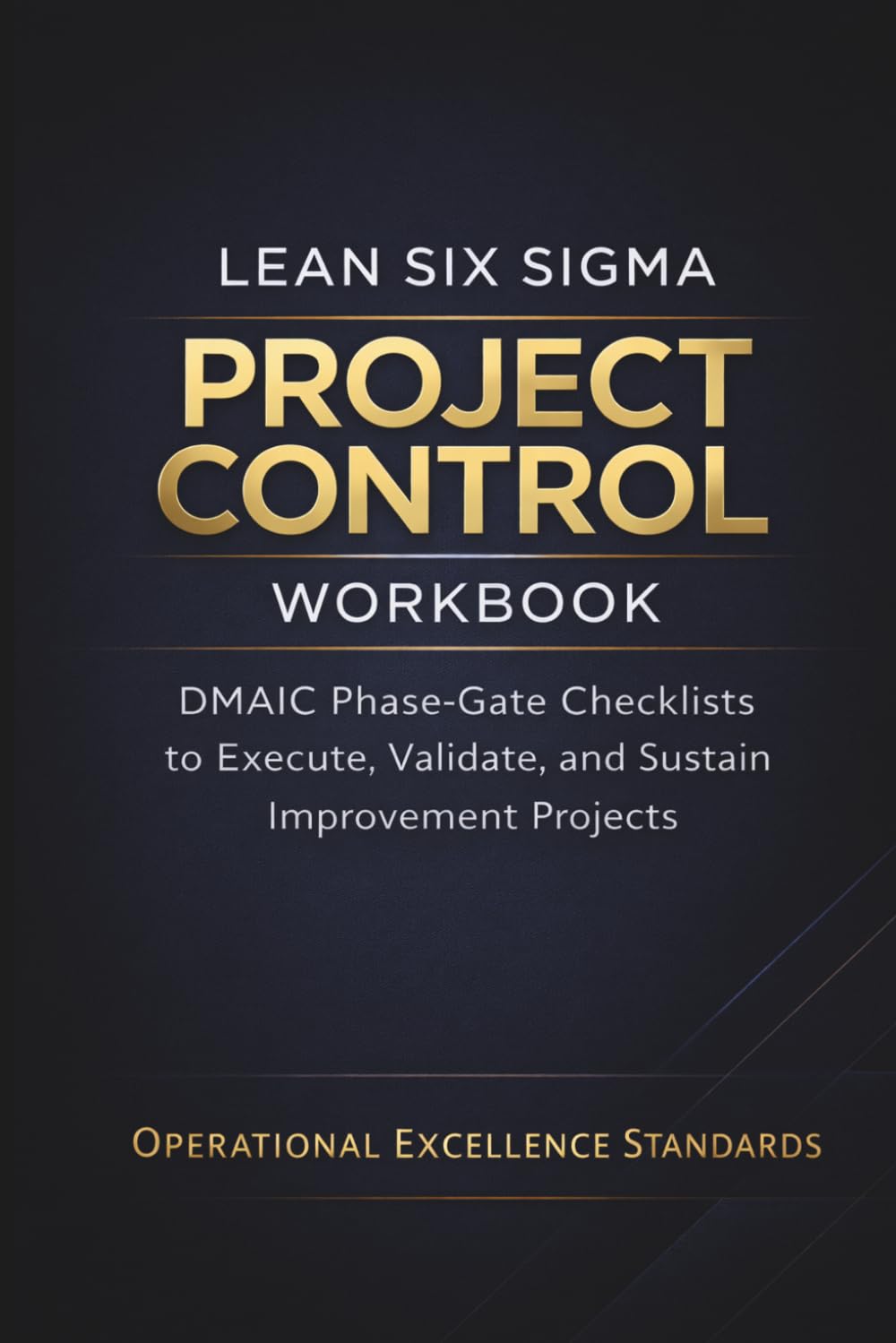 Lean Six Sigma Project Control Workbook: DMAIC Phase-Gate Checklists to Execute, Validate, and Sustain Improvement Projects