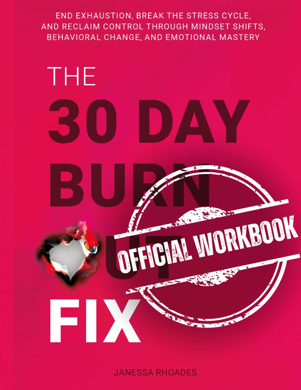 The 30 Day Burnout Fix: Official Workbook: End Exhaustion, Break the Stress Cycle, and Reclaim Control Through Mindset Shifts, Behavioral Change and Emotional Mastery