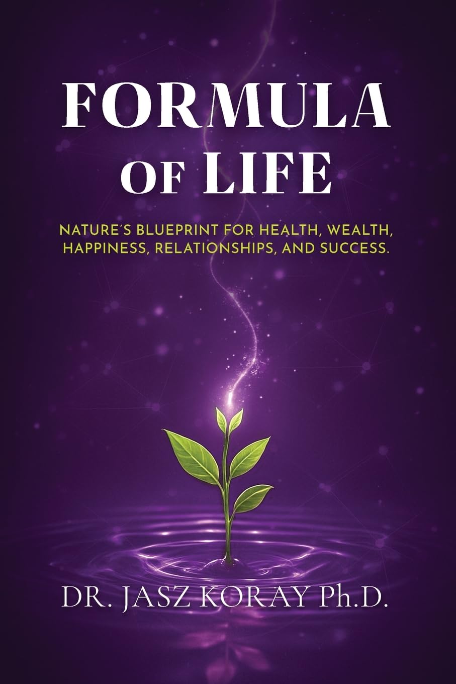 Formula of Life: Nature’s Blueprint For Health, Wealth, Happiness, Relationships and Success