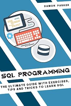 SQL Programming The Ultimate Guide with Exercises, Tips and Tricks to Learn SQL