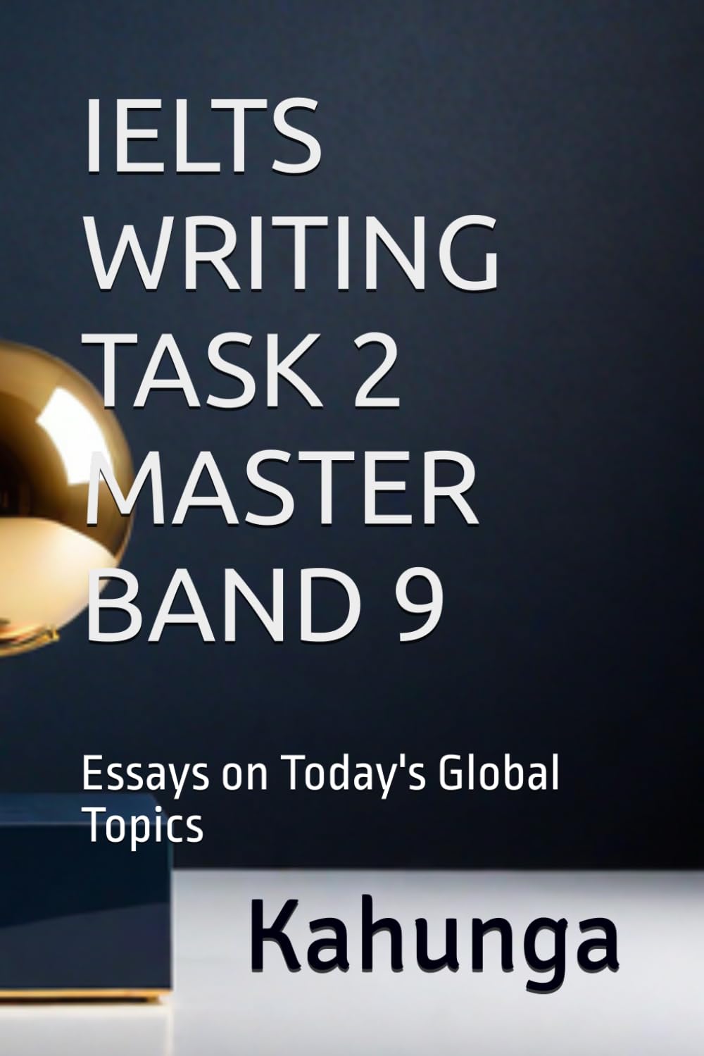 IELTS WRITING TASK 2 MASTER BAND 9: Essays on Today's Global Topics