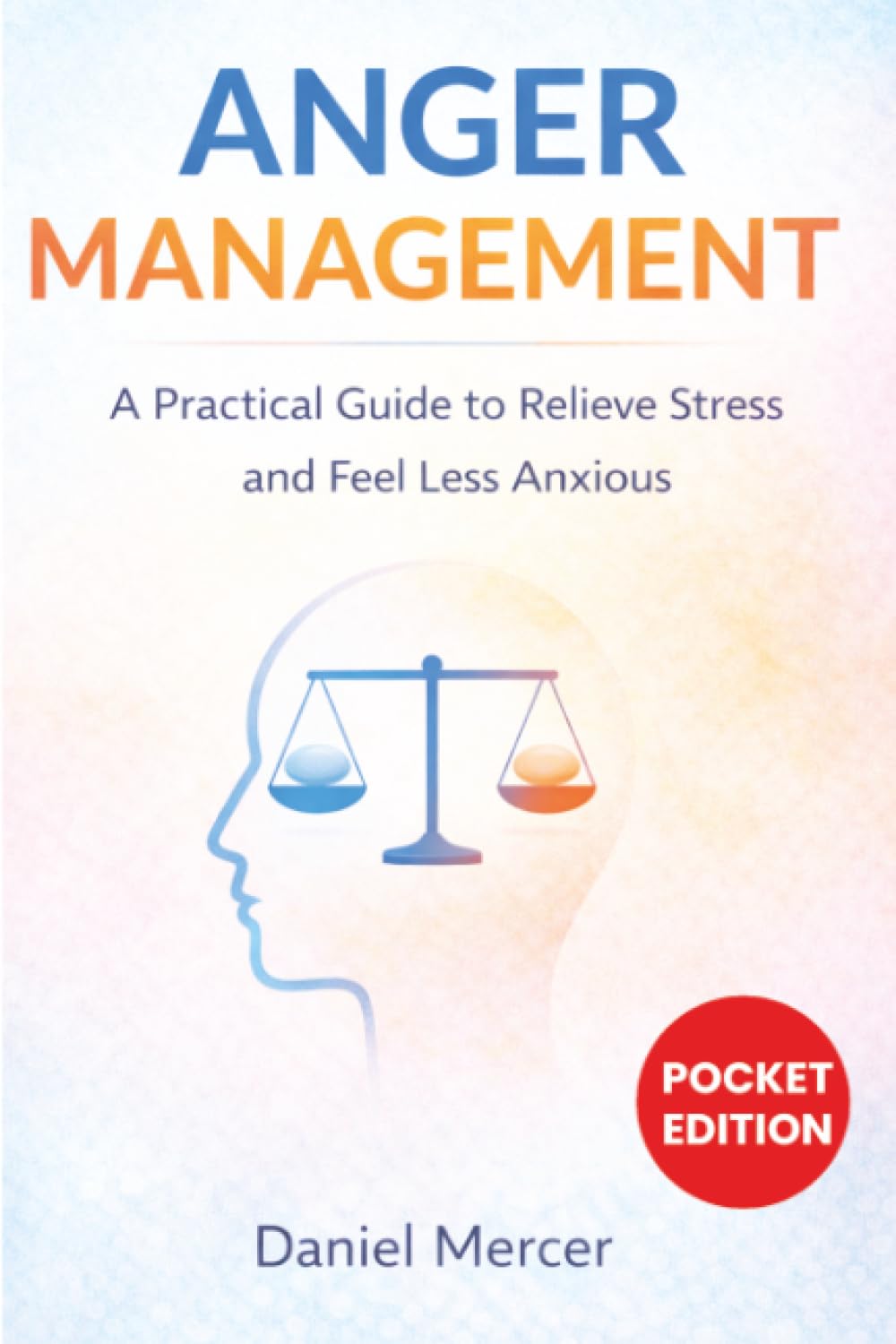 Anger Management: A Practical Guide to Relieve Stress and Feel Less Anxious