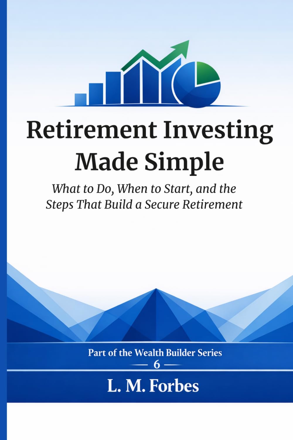 Retirement Investing Made Simple: What to Do, When to Start, and the Steps That Build a Secure Retirement (Wealth Builder)