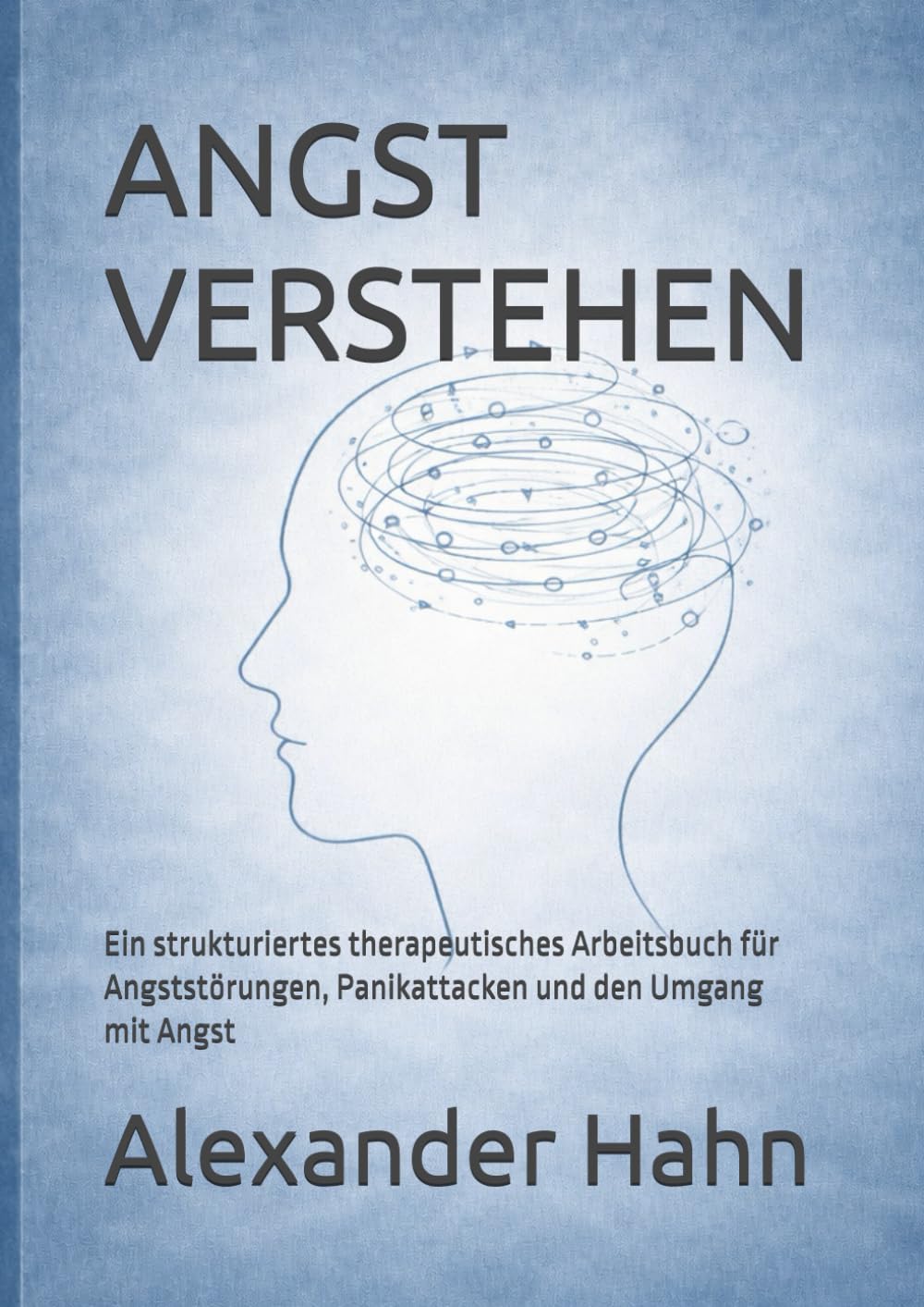 ANGST VERSTEHEN: Ein strukturiertes therapeutisches Arbeitsbuch für Angststörungen, Panikattacken und den Umgang mit Angst