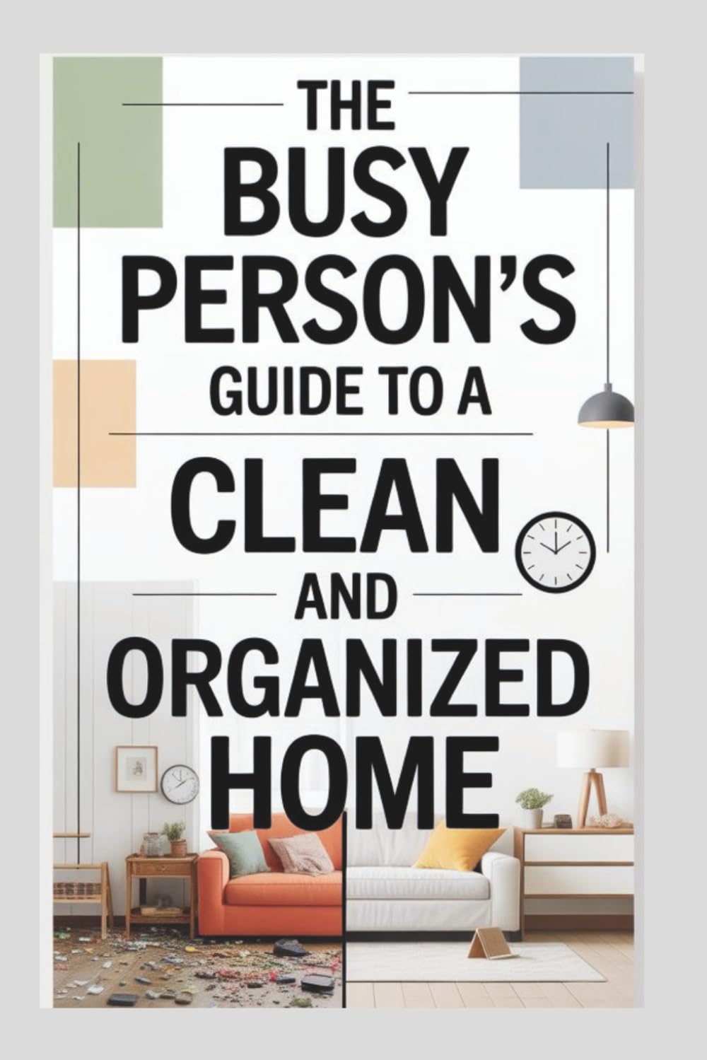 he Busy Person’s Guide to a Clean and Organized Home: Simple, Time-Saving Systems to Declutter, Clean, and Maintain a Stress-Free House