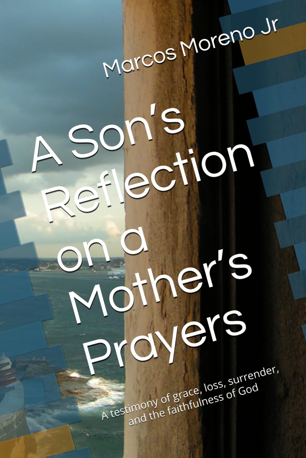 A Son’s Reflection on a Mother’s Prayers: A testimony of grace, loss, surrender, and the faithfulness of God