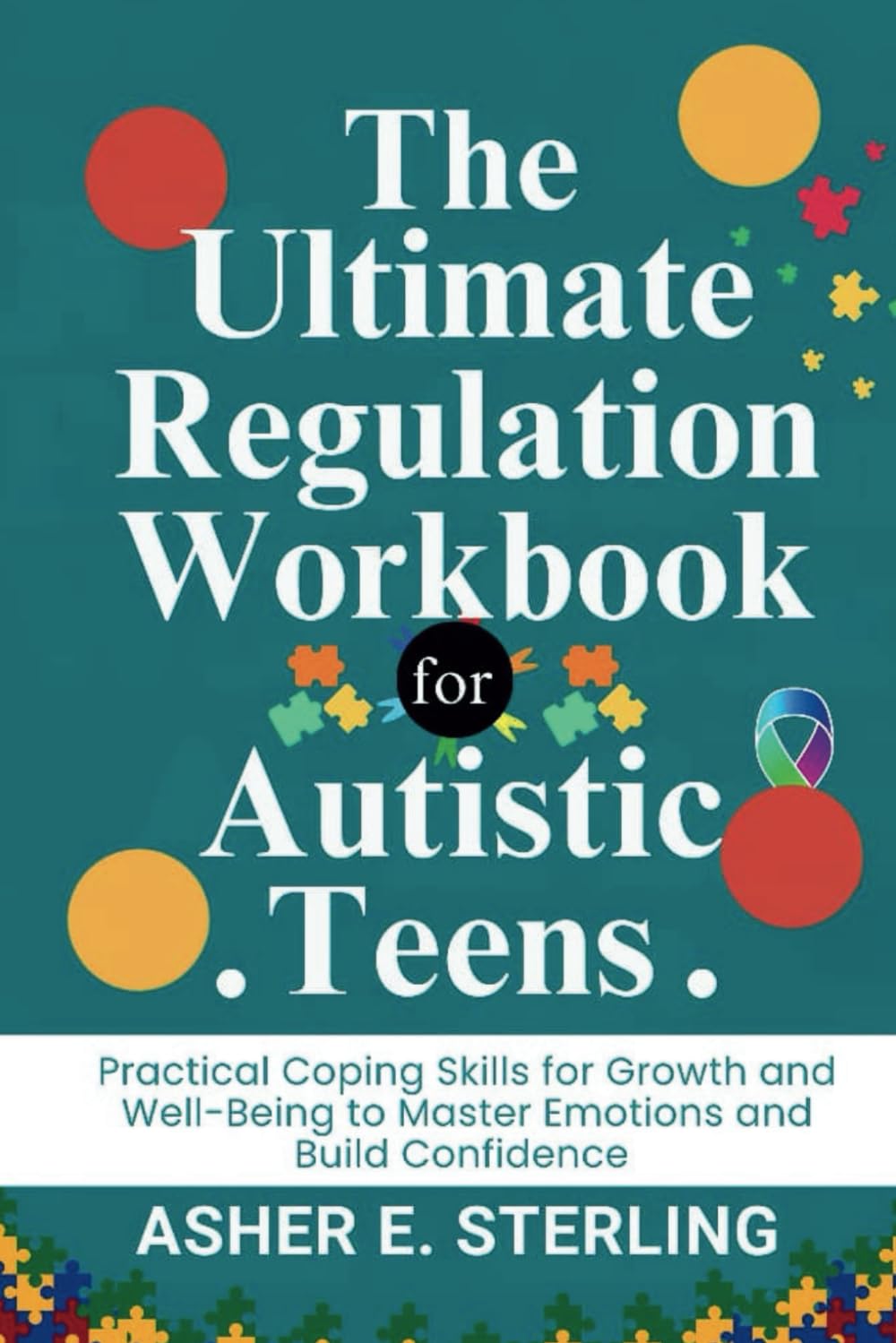 The Ultimate Self-Regulation Workbook for Autistic Teens: Practical Coping Skills for Growth and Well-Being to Master Emotions and Build Confidence