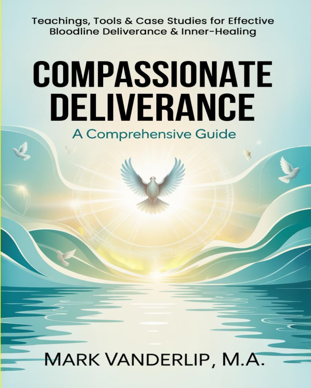 COMPASSIONATE DELIVERANCE - A Comprehensive Guide: Practical Teachings, Tools & Case Studies for Effective Deliverance & Inner-Healing      Paperback – November 11, 2025