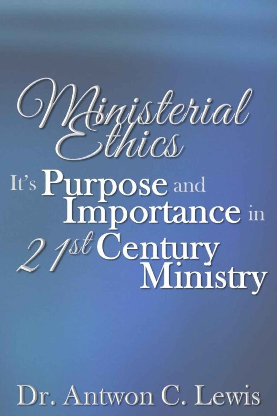 Ministerial Ethics: It's Purpose and Importance in 21st Century Ministry