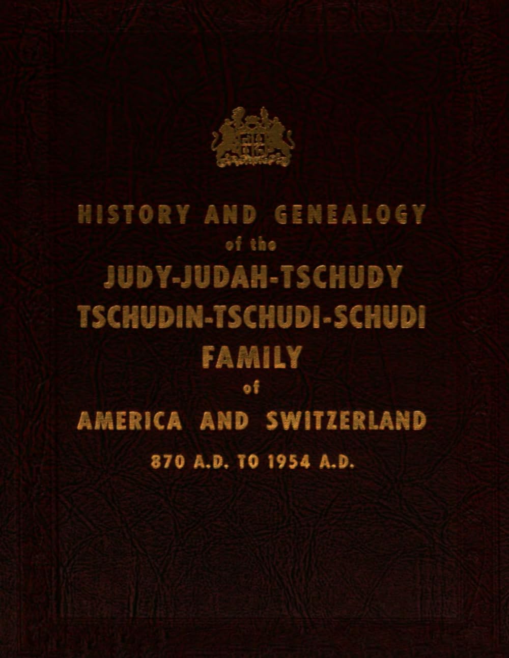 History and Genealogy of the Judy-Judah-Tschudy-Tschudin-Tschudi-Schudi family of America and Switzerland 870 A.D. to 1954 A.D.