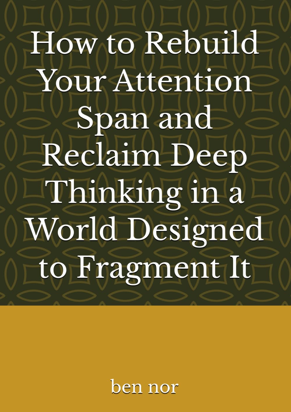 How to Rebuild Your Attention Span and Reclaim Deep Thinking in a World Designed to Fragment It